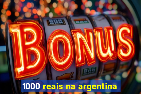 1000 reais na argentina